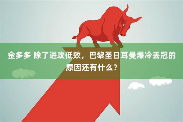 金多多 除了进攻低效，巴黎圣日耳曼爆冷丢冠的原因还有什么？