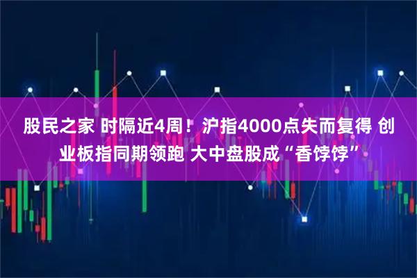 股民之家 时隔近4周！沪指4000点失而复得 创业板指同期领跑 大中盘股成“香饽饽”